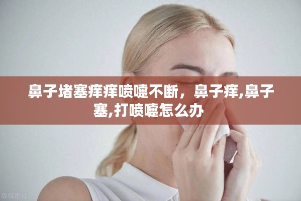 鼻子堵塞痒痒喷嚏不断，鼻子痒,鼻子塞,打喷嚏怎么办 