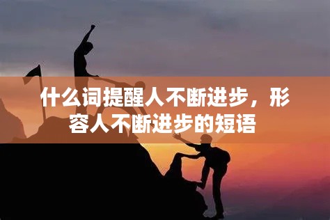 什么词提醒人不断进步,形容人不断进步的短语