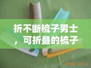 折不断梳子男士，可折叠的梳子 