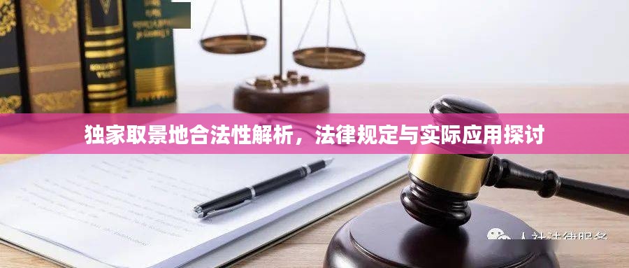 独家取景地合法性解析,法律规定与实际应用探讨