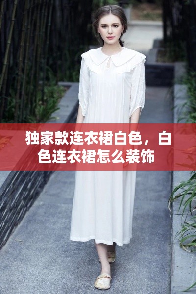 独家款连衣裙白色，白色连衣裙怎么装饰 