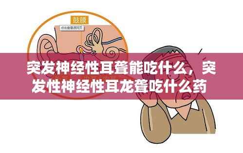 突发神经性耳聋能吃什么,突发性神经性耳龙聋吃什么药