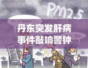 丹东突发肝病事件敲响警钟，健康需警惕，疾病来袭不容忽视