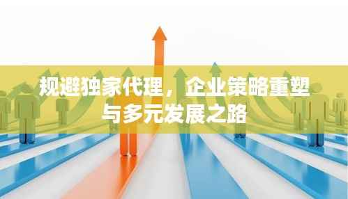 规避独家代理,企业策略重塑与多元发展之路