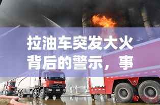 拉油车突发大火背后的警示,事故应对之策揭秘