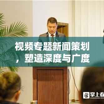 视频专题新闻策划，塑造深度与广度融合的传播新形态