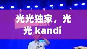 光光独家，光光 kandi 