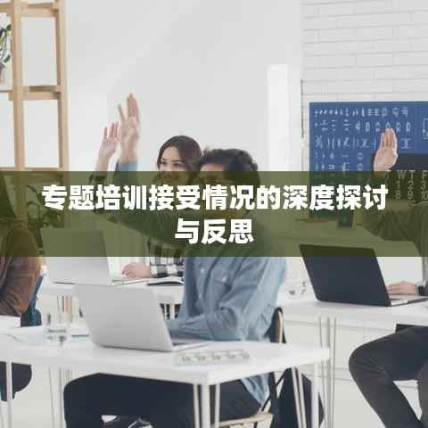 专题培训接受情况的深度探讨与反思