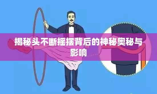 揭秘头不断摇摆背后的神秘奥秘与影响