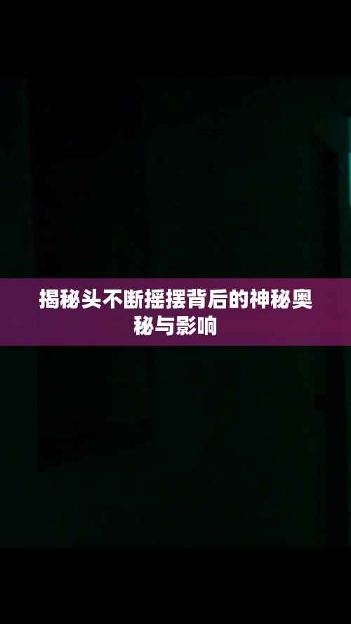 揭秘头不断摇摆背后的神秘奥秘与影响