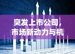 突发上市公司，市场新动力与机遇，不容错过的投资风口！