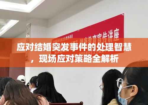 应对结婚突发事件的处理智慧,现场应对策略全解析