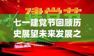 七一建党节回顾历史展望未来发展之路