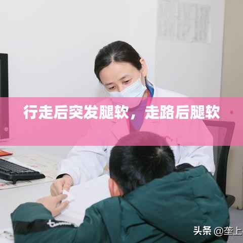行走后突发腿软，走路后腿软 