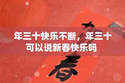 年三十快乐不断,年三十可以说新春快乐吗