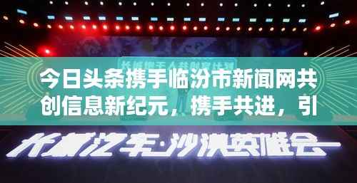 今日头条携手临汾市新闻网共创信息新纪元,携手共进,引领时代风潮!