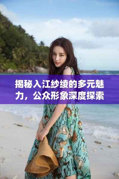 揭秘入江纱绫的多元魅力,公众形象深度探索