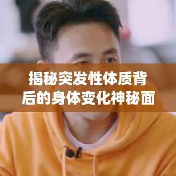 揭秘突发性体质背后的身体变化神秘面纱探索