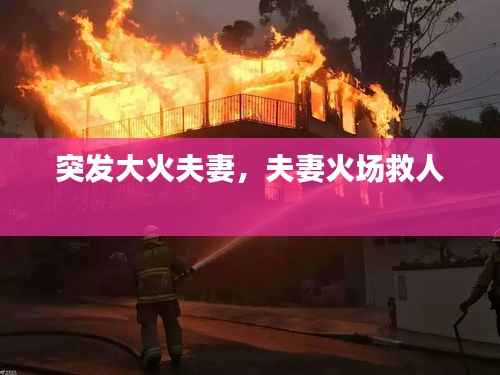 突发大火夫妻,夫妻火场救人