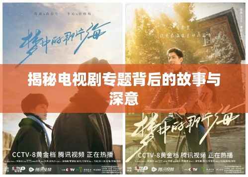 揭秘电视剧专题背后的故事与深意