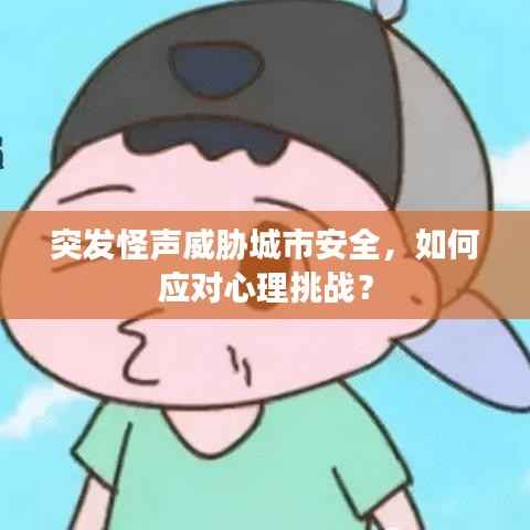 突发怪声威胁城市安全,如何应对心理挑战?