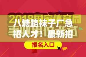 八塘路袜子厂急招人才!最新招聘信息一网打尽!