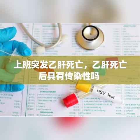 上班突发乙肝死亡,乙肝死亡后具有传染性吗