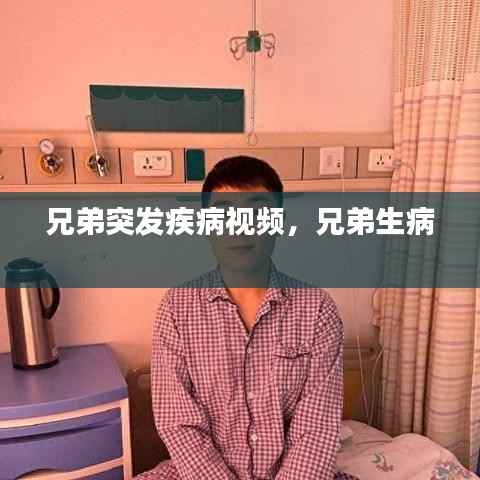 兄弟突发疾病视频,兄弟生病