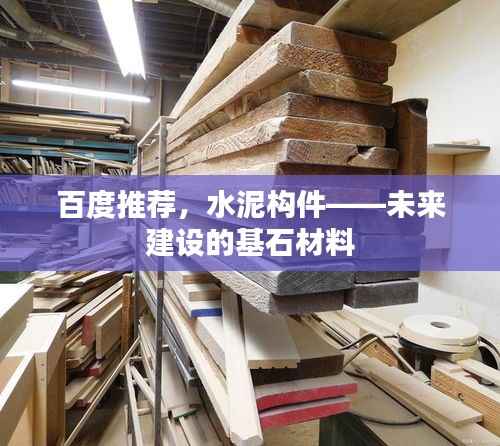 百度推荐,水泥构件——未来建设的基石材料