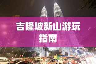 吉隆坡新山游玩指南