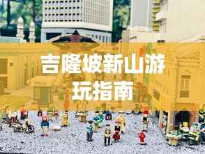 吉隆坡新山游玩指南