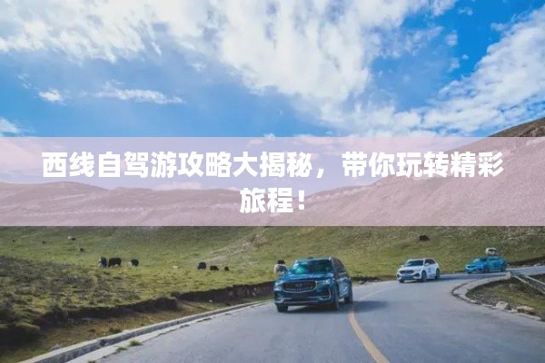 西线自驾游攻略大揭秘,带你玩转精彩旅程!