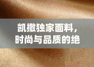 凯撒独家面料,时尚与品质的绝美融合