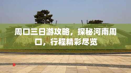 周口三日游攻略，探秘河南周口，行程精彩尽览