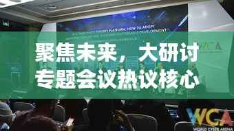 聚焦未来，大研讨专题会议热议核心议题，共谋发展之路