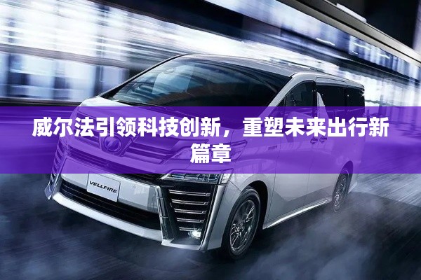 威尔法引领科技创新，重塑未来出行新篇章