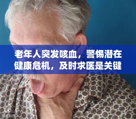 老年人突发咳血，警惕潜在健康危机，及时求医是关键