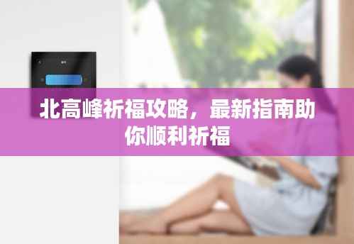 北高峰祈福攻略，最新指南助你顺利祈福