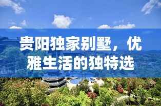 贵阳独家别墅，优雅生活的独特选择之地