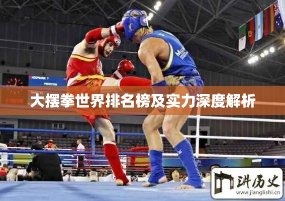大摆拳世界排名榜及实力深度解析