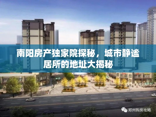 南阳房产独家院探秘，城市静谧居所的地址大揭秘
