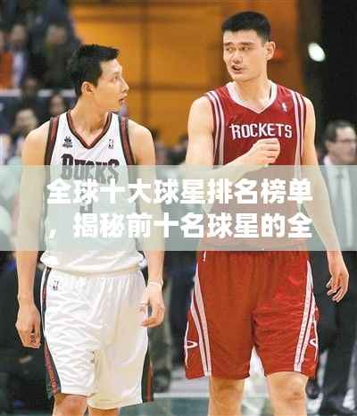 全球十大球星排名榜单，揭秘前十名球星的全名及风采