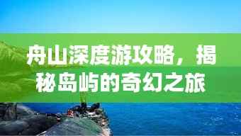 舟山深度游攻略,揭秘岛屿的奇幻之旅