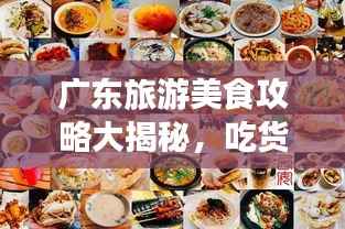 广东旅游美食攻略大揭秘，吃货必看的旅行指南！