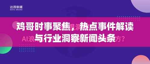 鸡哥时事聚焦,热点事件解读与行业洞察新闻头条