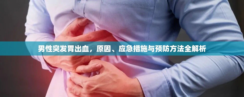 男性突发胃出血，原因、应急措施与预防方法全解析