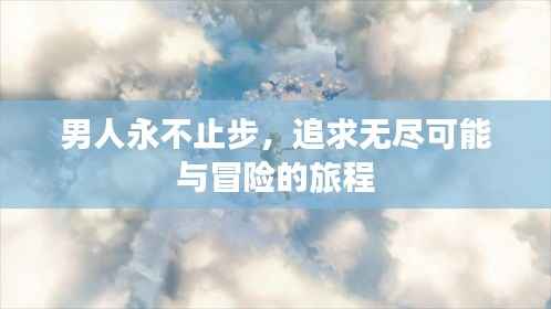 男人永不止步，追求无尽可能与冒险的旅程