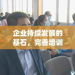 企业持续发展的基石，完善培训机制并落实实践
