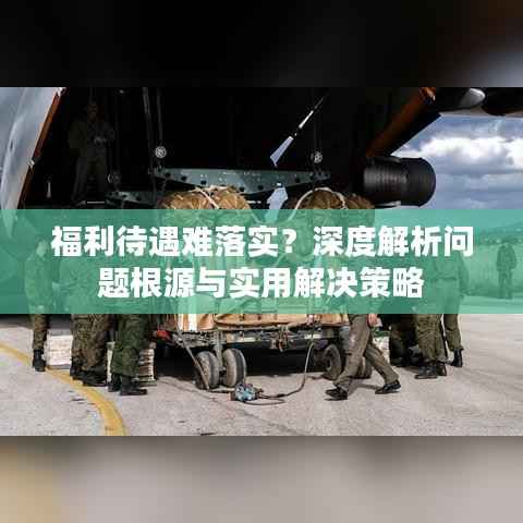 福利待遇难落实?深度解析问题根源与实用解决策略