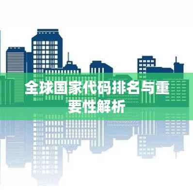 全球国家代码排名与重要性解析
